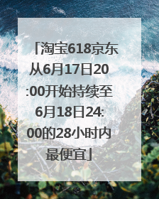 淘宝618京东从6月17日20:00开始持续至6月18日24:00的28小时内最便宜
