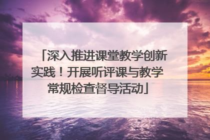 深入推进课堂教学创新实践！开展听评课与教学常规检查督导活动