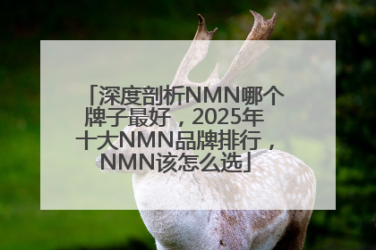 深度剖析NMN哪个牌子最好，2025年十大NMN品牌排行，NMN该怎么选