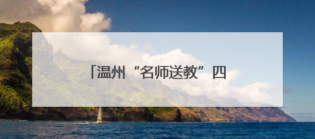 温州“名师送教”四年，送出了什么？