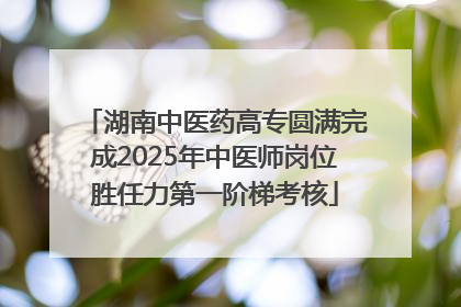 湖南中医药高专圆满完成2025年中医师岗位胜任力第一阶梯考核