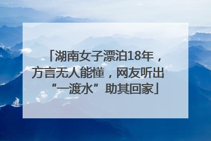 湖南女子漂泊18年，方言无人能懂，网友听出“一渡水”助其回家