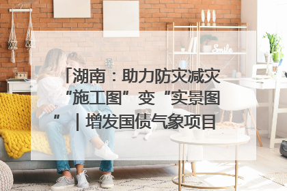 湖南：助力防灾减灾“施工图”变“实景图”｜增发国债气象项目落地见效系列报道