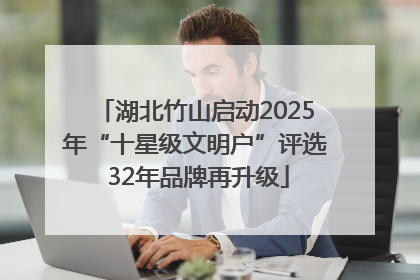 湖北竹山启动2025年“十星级文明户”评选 32年品牌再升级
