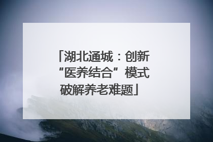 湖北通城：创新 “医养结合”模式 破解养老难题