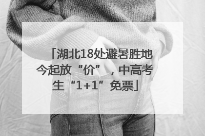 湖北18处避暑胜地今起放“价”，中高考生“1+1”免票