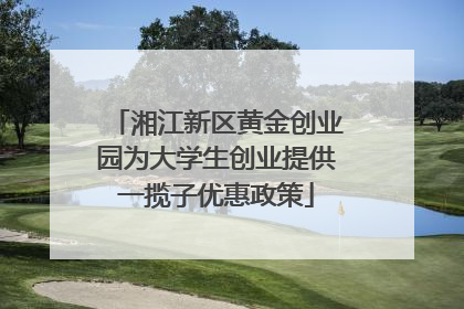 湘江新区黄金创业园为大学生创业提供一揽子优惠政策
