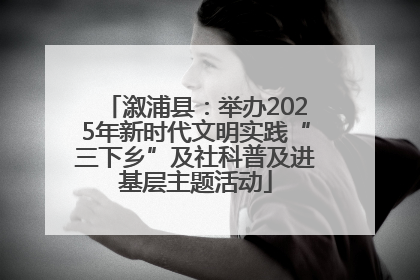 溆浦县：举办2025年新时代文明实践“三下乡”及社科普及进基层主题活动