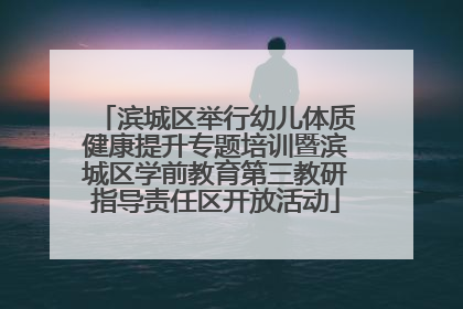 滨城区举行幼儿体质健康提升专题培训暨滨城区学前教育第三教研指导责任区开放活动