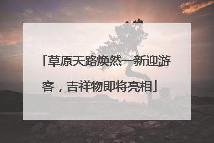 草原天路焕然一新迎游客，吉祥物即将亮相