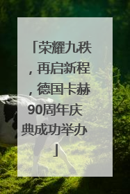 荣耀九秩，再启新程，德国卡赫90周年庆典成功举办