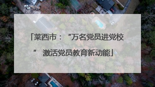莱西市：“万名党员进党校” 激活党员教育新动能