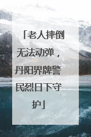 老人摔倒无法动弹，丹阳界牌警民烈日下守护