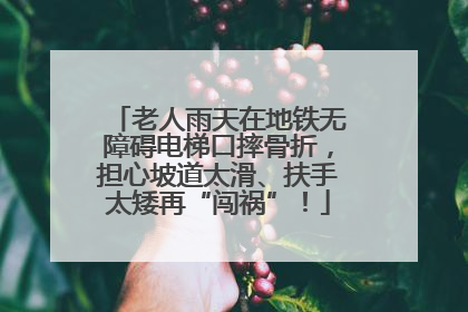 老人雨天在地铁无障碍电梯口摔骨折，担心坡道太滑、扶手太矮再“闯祸”！