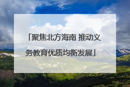 聚焦北方海南 推动义务教育优质均衡发展