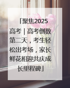 聚焦2025高考｜高考倒数第二天，考生轻松出考场，家长鲜花相迎共庆成长里程碑