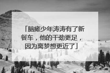 脑瘫少年涛涛有了新餐车，他的干劲更足，因为离梦想更近了