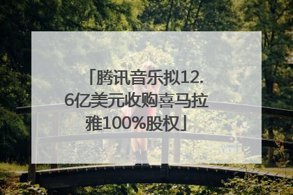 腾讯音乐拟12.6亿美元收购喜马拉雅100%股权