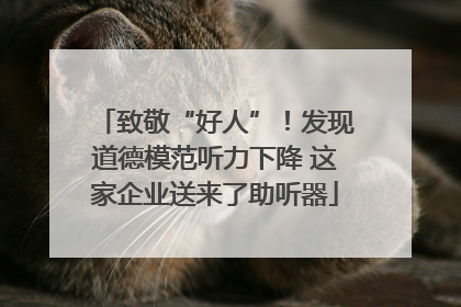 致敬“好人”！发现道德模范听力下降 这家企业送来了助听器
