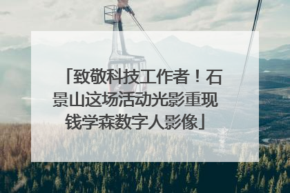 致敬科技工作者！石景山这场活动光影重现钱学森数字人影像
