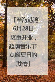 至海港湾6月28日隆重开业，超嗨音乐节点燃夏日的激情