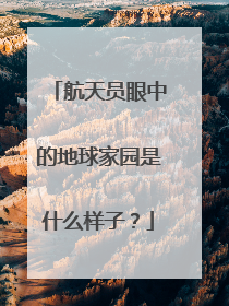 航天员眼中的地球家园是什么样子？
