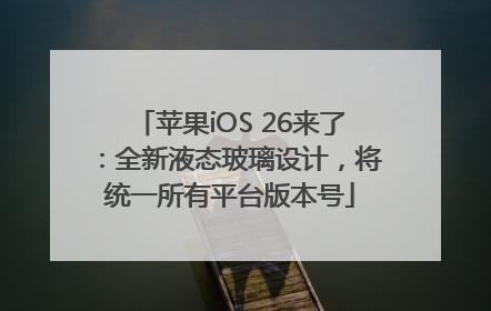 苹果iOS 26来了：全新液态玻璃设计，将统一所有平台版本号
