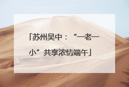 苏州吴中：“一老一小”共享浓情端午
