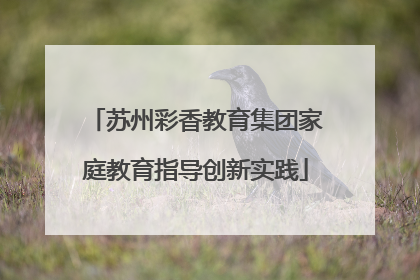 苏州彩香教育集团家庭教育指导创新实践