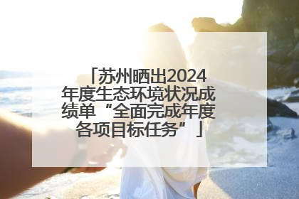 苏州晒出2024年度生态环境状况成绩单“全面完成年度各项目标任务”