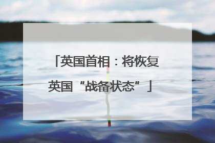 英国首相：将恢复英国“战备状态”