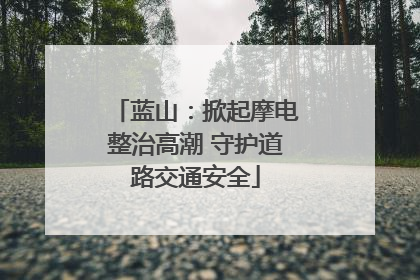 蓝山：掀起摩电整治高潮 守护道路交通安全