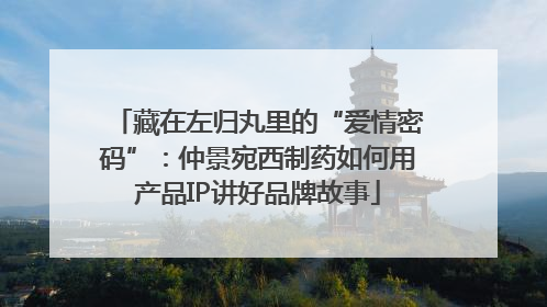 藏在左归丸里的“爱情密码”：仲景宛西制药如何用产品IP讲好品牌故事