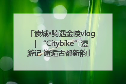 读城•骑遇金陵vlog｜“Citybike”漫游记 邂逅古都新韵