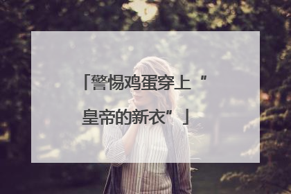 警惕鸡蛋穿上“皇帝的新衣”