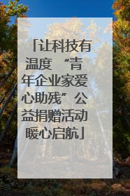 让科技有温度 “青年企业家爱心助残”公益捐赠活动暖心启航