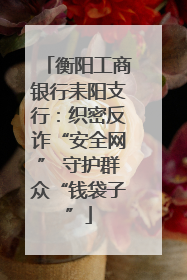衡阳工商银行耒阳支行：织密反诈“安全网” 守护群众“钱袋子”