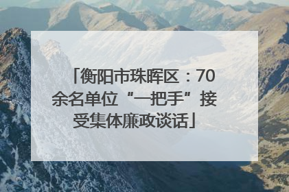 衡阳市珠晖区：70余名单位“一把手”接受集体廉政谈话