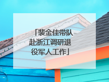裴金佳带队赴浙江调研退役军人工作