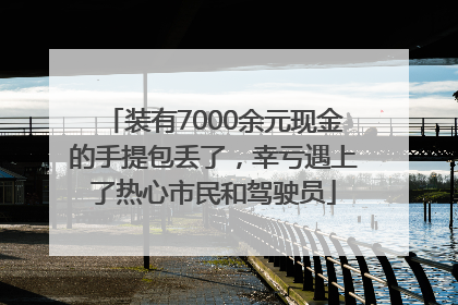 装有7000余元现金的手提包丢了，幸亏遇上了热心市民和驾驶员