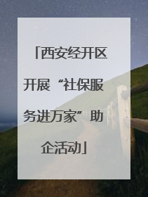 西安经开区开展“社保服务进万家”助企活动