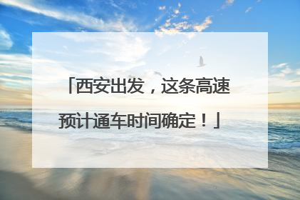 西安出发，这条高速预计通车时间确定！