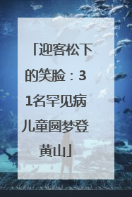 迎客松下的笑脸：31名罕见病儿童圆梦登黄山