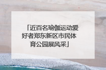 近百名瑜伽运动爱好者郑东新区市民体育公园展风采