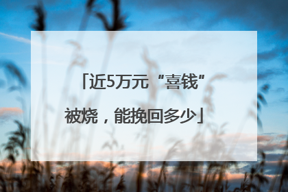 近5万元“喜钱”被烧，能挽回多少