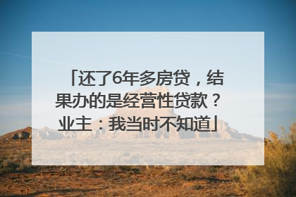 还了6年多房贷，结果办的是经营性贷款？业主：我当时不知道