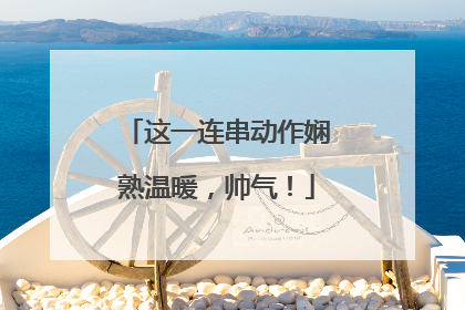 这一连串动作娴熟温暖，帅气！