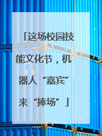 这场校园技能文化节，机器人“嘉宾”来“捧场”