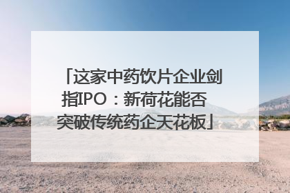 这家中药饮片企业剑指IPO：新荷花能否突破传统药企天花板