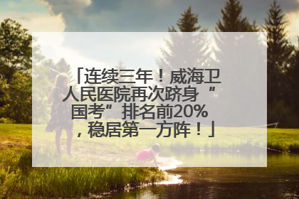 连续三年！威海卫人民医院再次跻身“国考”排名前20%，稳居第一方阵！